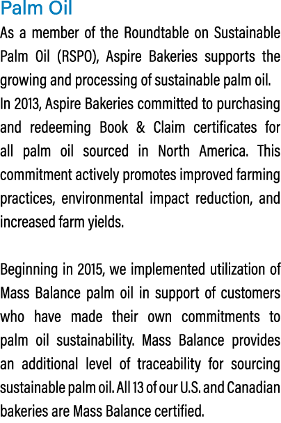 Palm Oil As a member of the Roundtable on Sustainable Palm Oil (RSPO), Aspire Bakeries supports the growing and proce...